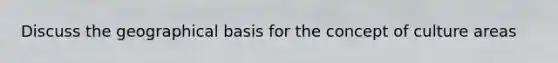 Discuss the geographical basis for the <a href='https://www.questionai.com/knowledge/k7aXh4LfcL-concept-of-culture' class='anchor-knowledge'>concept of culture</a> areas
