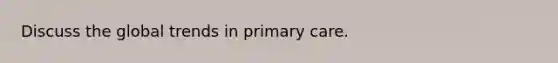 Discuss the global trends in primary care.