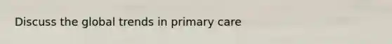 Discuss the global trends in primary care