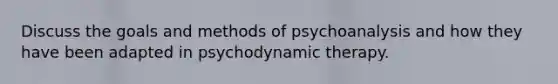 Discuss the goals and methods of psychoanalysis and how they have been adapted in psychodynamic therapy.