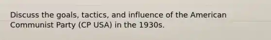 Discuss the goals, tactics, and influence of the American Communist Party (CP USA) in the 1930s.