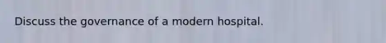 Discuss the governance of a modern hospital.