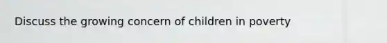 Discuss the growing concern of children in poverty