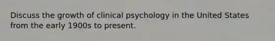 Discuss the growth of clinical psychology in the United States from the early 1900s to present.