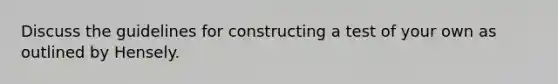 Discuss the guidelines for constructing a test of your own as outlined by Hensely.