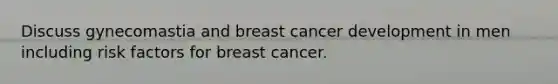 Discuss gynecomastia and breast cancer development in men including risk factors for breast cancer.