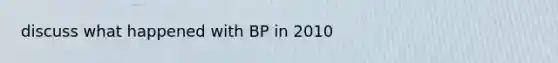 discuss what happened with BP in 2010