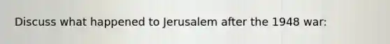 Discuss what happened to Jerusalem after the 1948 war: