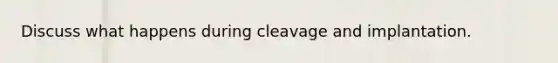 Discuss what happens during cleavage and implantation.