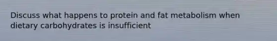 Discuss what happens to protein and fat metabolism when dietary carbohydrates is insufficient