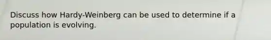 Discuss how Hardy-Weinberg can be used to determine if a population is evolving.