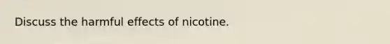 Discuss the harmful effects of nicotine.