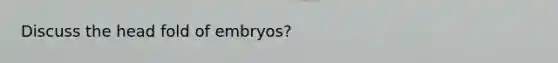 Discuss the head fold of embryos?