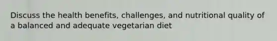 Discuss the health benefits, challenges, and nutritional quality of a balanced and adequate vegetarian diet