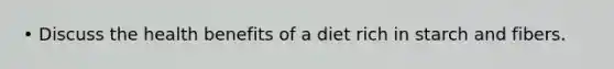 • Discuss the health benefits of a diet rich in starch and fibers.