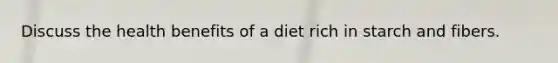 Discuss the health benefits of a diet rich in starch and fibers.