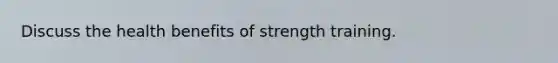 Discuss the health benefits of strength training.