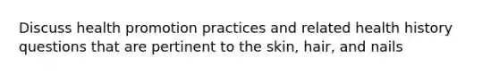 Discuss health promotion practices and related health history questions that are pertinent to the skin, hair, and nails