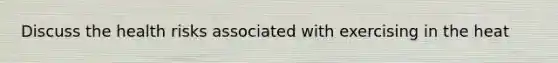 Discuss the health risks associated with exercising in the heat