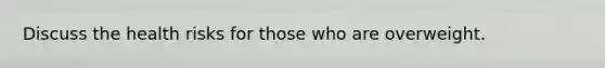 Discuss the health risks for those who are overweight.