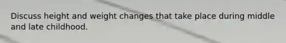 Discuss height and weight changes that take place during middle and late childhood.