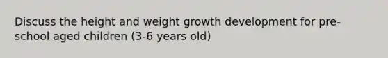 Discuss the height and weight growth development for pre-school aged children (3-6 years old)