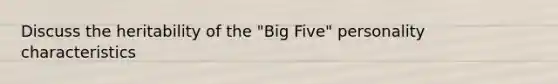 Discuss the heritability of the "Big Five" personality characteristics