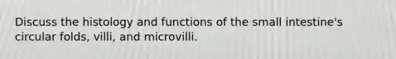 Discuss the histology and functions of <a href='https://www.questionai.com/knowledge/kt623fh5xn-the-small-intestine' class='anchor-knowledge'>the small intestine</a>'s circular folds, villi, and microvilli.