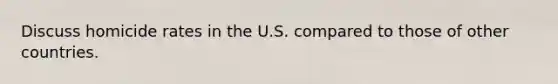 Discuss homicide rates in the U.S. compared to those of other countries.