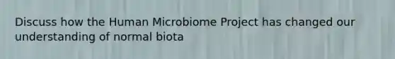 Discuss how the Human Microbiome Project has changed our understanding of normal biota