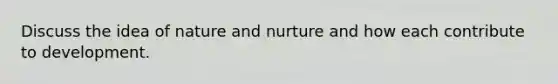 Discuss the idea of <a href='https://www.questionai.com/knowledge/k8aupmwPsn-nature-and-nurture' class='anchor-knowledge'>nature and nurture</a> and how each contribute to development.