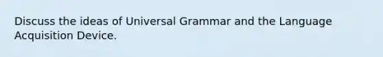 Discuss the ideas of Universal Grammar and the Language Acquisition Device.