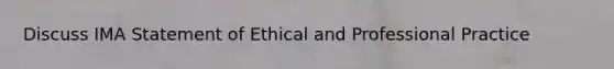 Discuss IMA Statement of Ethical and Professional Practice