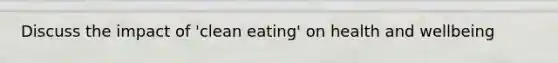 Discuss the impact of 'clean eating' on health and wellbeing