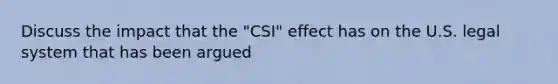 Discuss the impact that the "CSI" effect has on the U.S. legal system that has been argued