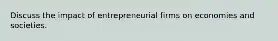 Discuss the impact of entrepreneurial firms on economies and societies.