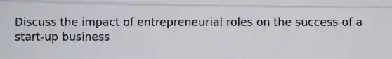 Discuss the impact of entrepreneurial roles on the success of a start-up business