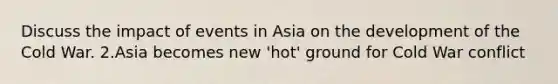 Discuss the impact of events in Asia on the development of the Cold War. 2.Asia becomes new 'hot' ground for Cold War conflict