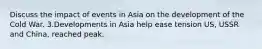 Discuss the impact of events in Asia on the development of the Cold War. 3.Developments in Asia help ease tension US, USSR and China, reached peak.