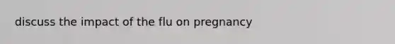 discuss the impact of the flu on pregnancy