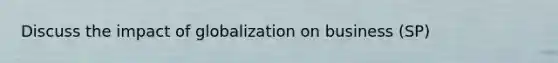 Discuss the impact of globalization on business (SP)