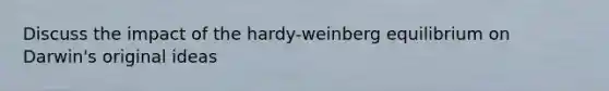 Discuss the impact of the hardy-weinberg equilibrium on Darwin's original ideas