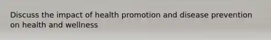 Discuss the impact of health promotion and disease prevention on health and wellness