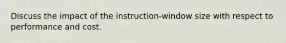 Discuss the impact of the instruction-window size with respect to performance and cost.