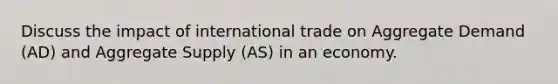 Discuss the impact of international trade on Aggregate Demand (AD) and Aggregate Supply (AS) in an economy.