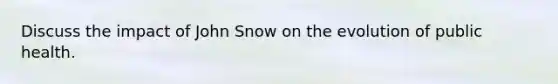 Discuss the impact of John Snow on the evolution of public health.