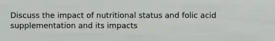 Discuss the impact of nutritional status and folic acid supplementation and its impacts