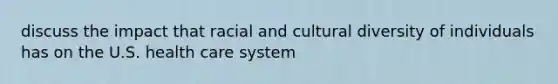 discuss the impact that racial and cultural diversity of individuals has on the U.S. health care system