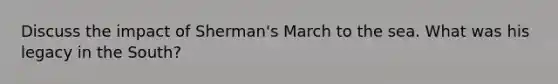 Discuss the impact of Sherman's March to the sea. What was his legacy in the South?