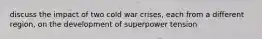 discuss the impact of two cold war crises, each from a different region, on the development of superpower tension